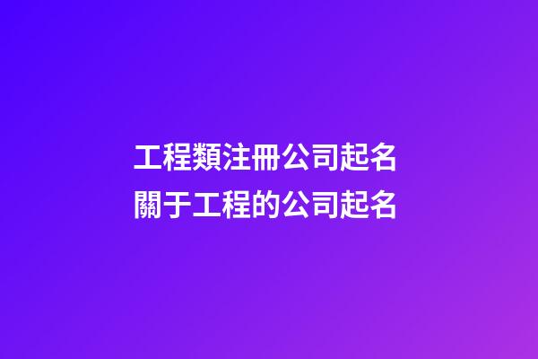 工程類注冊公司起名 關于工程的公司起名